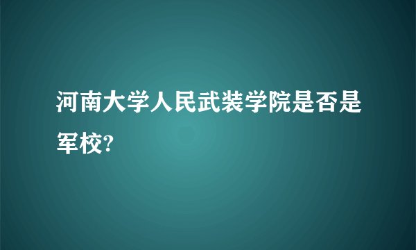河南大学人民武装学院是否是军校?
