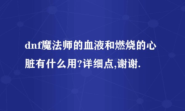 dnf魔法师的血液和燃烧的心脏有什么用?详细点,谢谢.