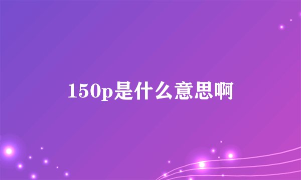 150p是什么意思啊