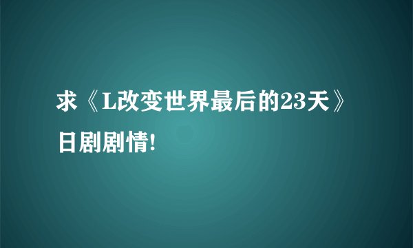 求《L改变世界最后的23天》日剧剧情!