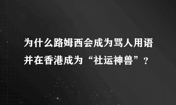 为什么路姆西会成为骂人用语并在香港成为“社运神兽”？