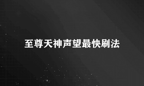 至尊天神声望最快刷法