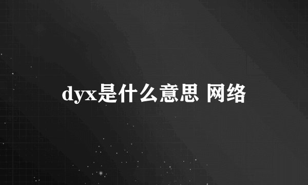 dyx是什么意思 网络
