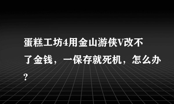 蛋糕工坊4用金山游侠V改不了金钱，一保存就死机，怎么办?