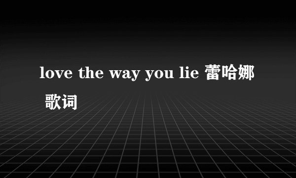 love the way you lie 蕾哈娜 歌词