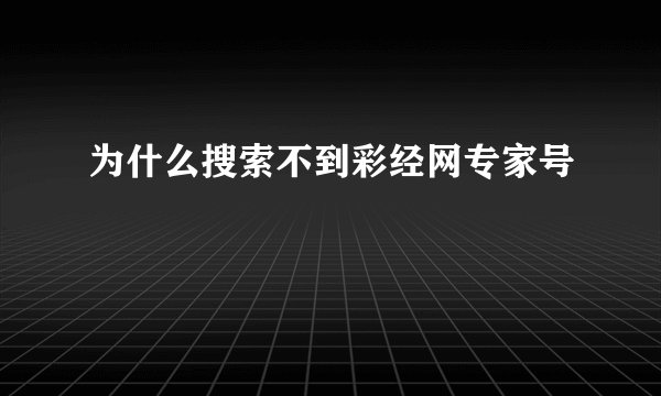 为什么搜索不到彩经网专家号