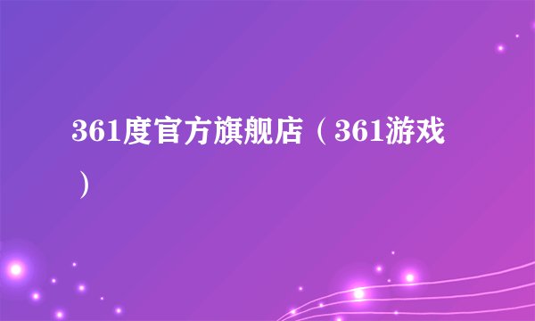 361度官方旗舰店（361游戏）