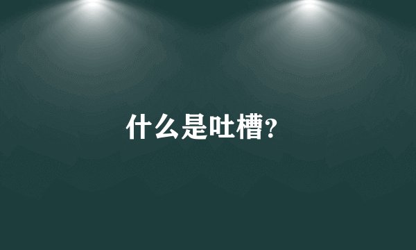 什么是吐槽？