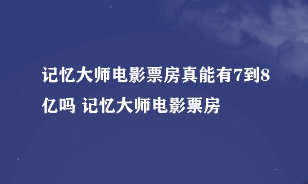 记忆大师电影票房真能有7到8亿吗 记忆大师电影票房