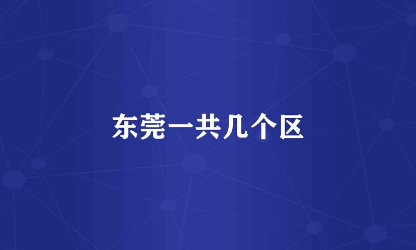 东莞一共几个区