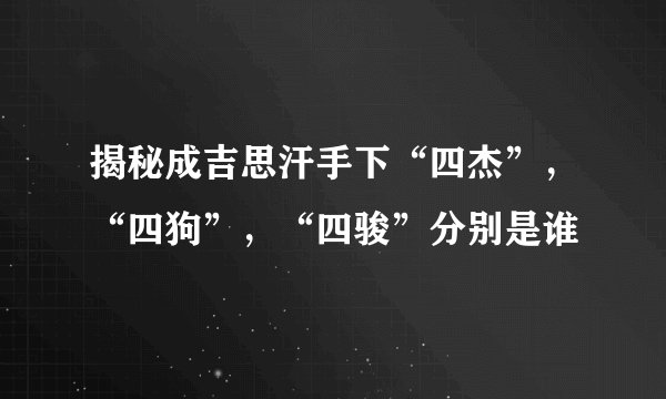 揭秘成吉思汗手下“四杰”，“四狗”，“四骏”分别是谁