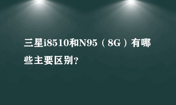 三星i8510和N95（8G）有哪些主要区别？