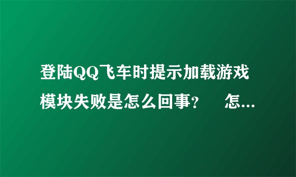 登陆QQ飞车时提示加载游戏模块失败是怎么回事？ 怎么解决？