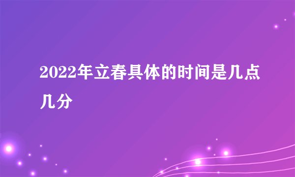 2022年立春具体的时间是几点几分
