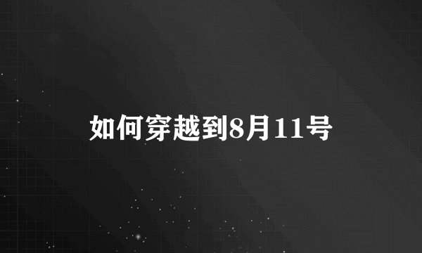 如何穿越到8月11号