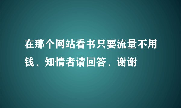 在那个网站看书只要流量不用钱、知情者请回答、谢谢
