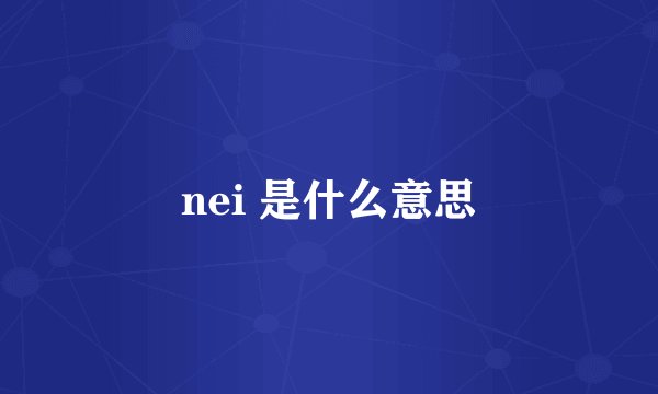 nei 是什么意思