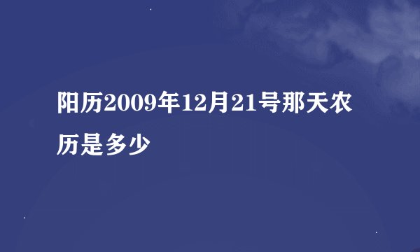 阳历2009年12月21号那天农历是多少