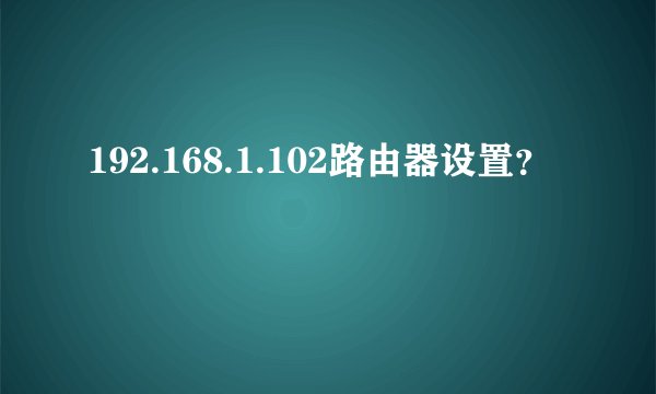 192.168.1.102路由器设置？