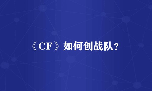 《CF》如何创战队？