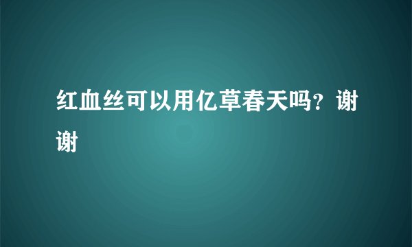红血丝可以用亿草春天吗？谢谢