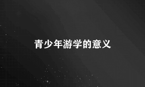 青少年游学的意义