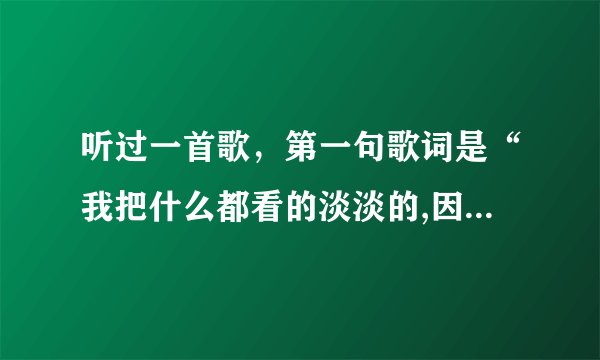 听过一首歌，第一句歌词是“我把什么都看的淡淡的,因为我像风儿一样”，求这首歌曲