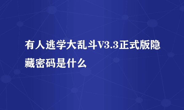 有人逃学大乱斗V3.3正式版隐藏密码是什么