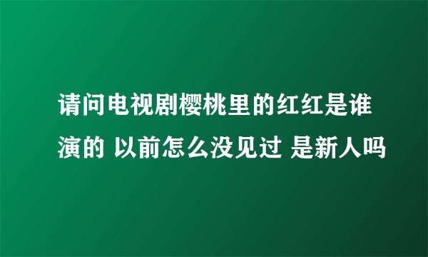 请问电视剧樱桃里的红红是谁演的 以前怎么没见过 是新人吗