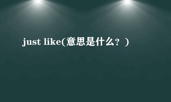 just like(意思是什么？)