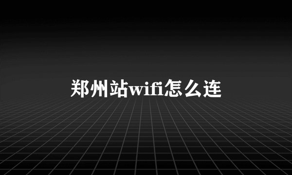 郑州站wifi怎么连