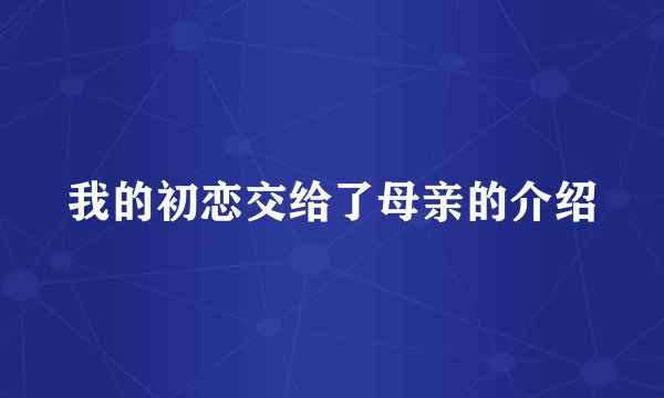 我的初恋交给了母亲的介绍