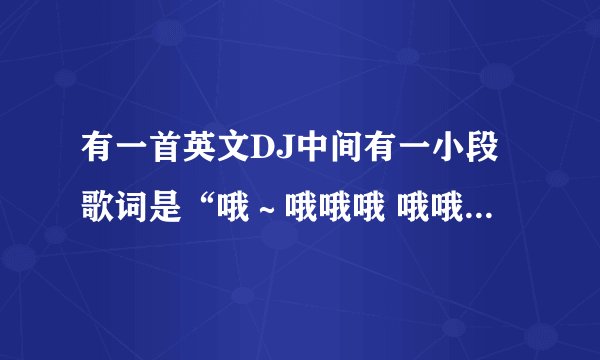 有一首英文DJ中间有一小段歌词是“哦～哦哦哦 哦哦哦哦！”的是什么歌？