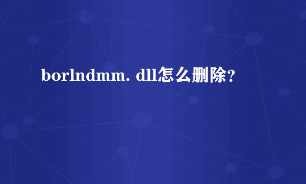 borlndmm. dll怎么删除？
