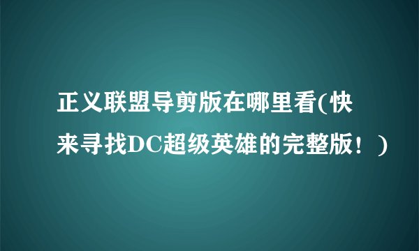 正义联盟导剪版在哪里看(快来寻找DC超级英雄的完整版！)