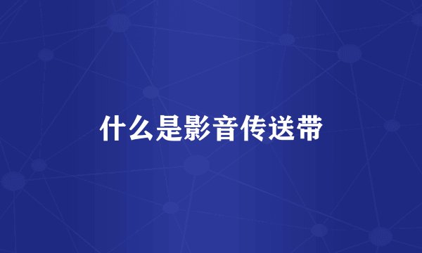 什么是影音传送带