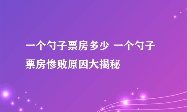 一个勺子票房多少 一个勺子票房惨败原因大揭秘