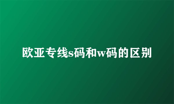 欧亚专线s码和w码的区别