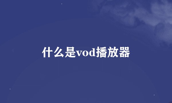 什么是vod播放器