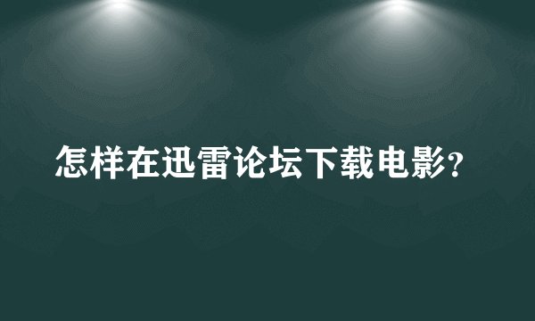 怎样在迅雷论坛下载电影？
