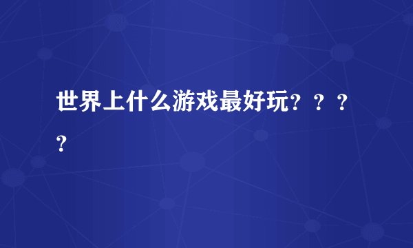 世界上什么游戏最好玩？？？？