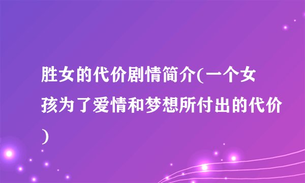 胜女的代价剧情简介(一个女孩为了爱情和梦想所付出的代价)