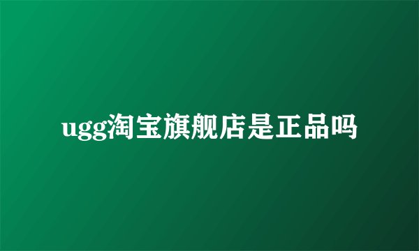 ugg淘宝旗舰店是正品吗