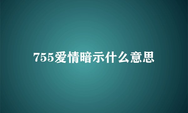 755爱情暗示什么意思