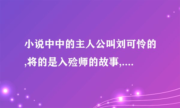 小说中中的主人公叫刘可怜的,将的是入殓师的故事,.说是他爷爷是个入殓师,后来因为一个女的是冤鬼的,谢谢