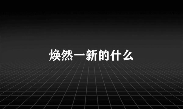 焕然一新的什么