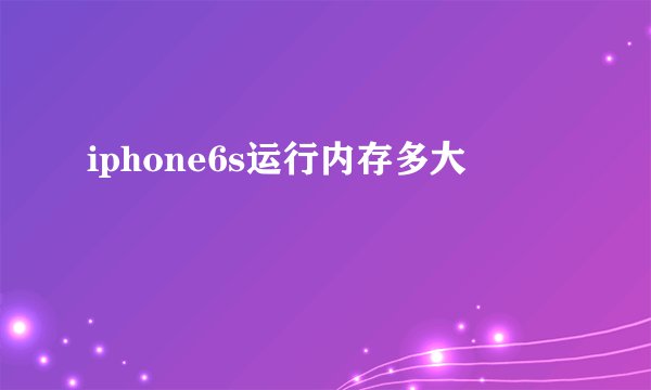 iphone6s运行内存多大