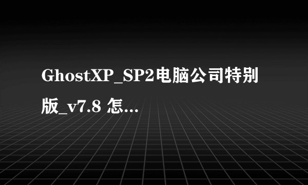 GhostXP_SP2电脑公司特别版_v7.8 怎么安装啊？