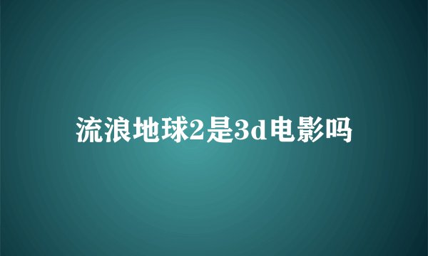 流浪地球2是3d电影吗