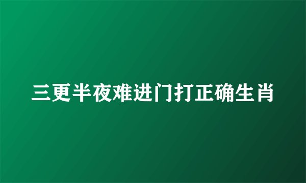三更半夜难进门打正确生肖